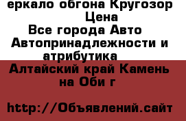 3еркало обгона Кругозор-2 Modernized › Цена ­ 2 400 - Все города Авто » Автопринадлежности и атрибутика   . Алтайский край,Камень-на-Оби г.